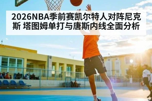 2026NBA季前赛凯尔特人对阵尼克斯 塔图姆单打与唐斯内线全面分析