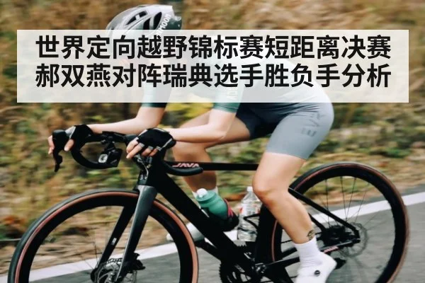 世界定向越野锦标赛短距离决赛郝双燕对阵瑞典选手胜负手分析